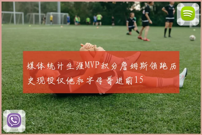 媒体统计生涯MVP积分詹姆斯领跑历史现役仅他和字母哥进前15