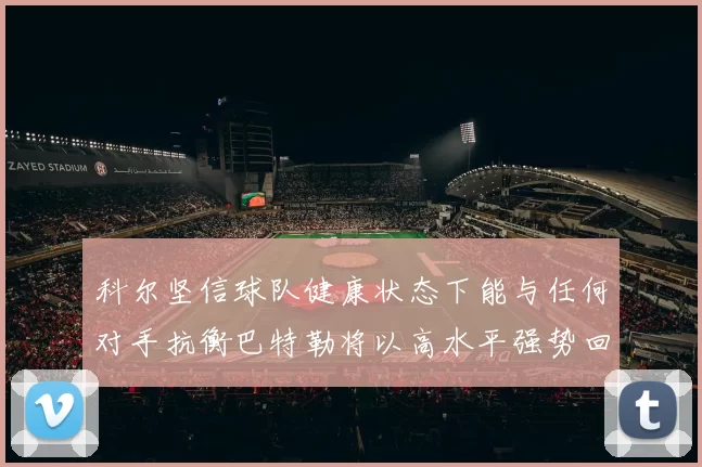 科尔坚信球队健康状态下能与任何对手抗衡巴特勒将以高水平强势回归
