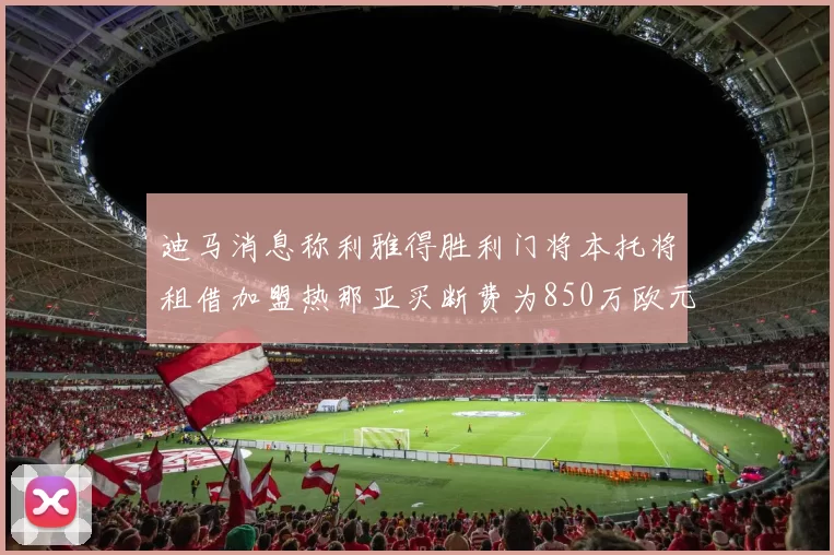 迪马消息称利雅得胜利门将本托将租借加盟热那亚买断费为850万欧元