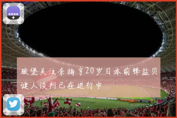 狼堡关注奈梅亨20岁日本前锋盐贝健人谈判已在进行中
