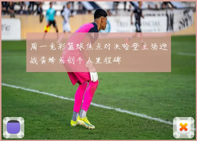 周一竞彩篮球焦点对决哈登主场迎战黄蜂或创个人里程碑