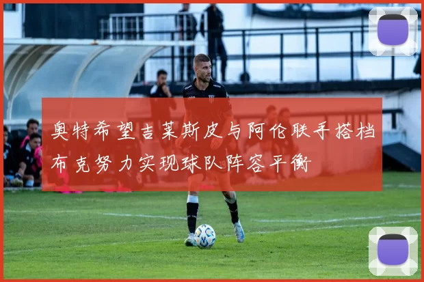 奥特希望吉莱斯皮与阿伦联手搭档布克努力实现球队阵容平衡